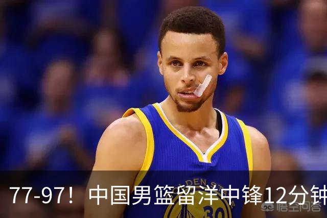 77-97！中国男篮留洋中锋12分钟0分，亚运顶替杨瀚森，率队惨败日本